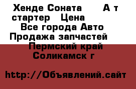 Хенде Соната5 2,0 А/т стартер › Цена ­ 3 500 - Все города Авто » Продажа запчастей   . Пермский край,Соликамск г.